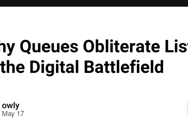 Why Queues Obliterate Lists in the Digital Battlefield