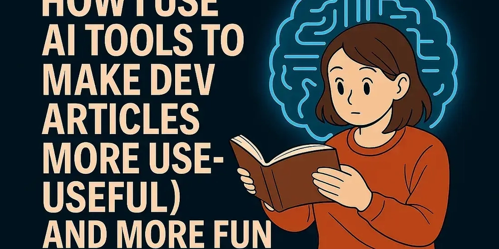 How i use AI tools to make dev articles more useful (and more fun to read)