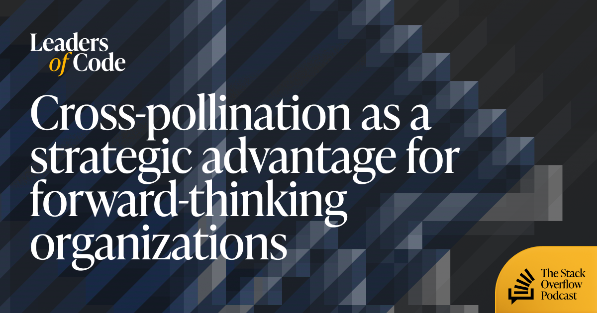 Cross-pollination as a strategic advantage for forward-thinking organizations