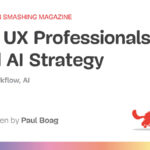 How UX Professionals Can Lead AI Strategy — Smashing Magazine