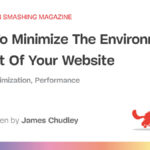 How To Minimize The Environmental Impact Of Your Website — Smashing Magazine